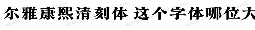 尔雅康熙清刻体 这个字体哪位大佬有字体转换